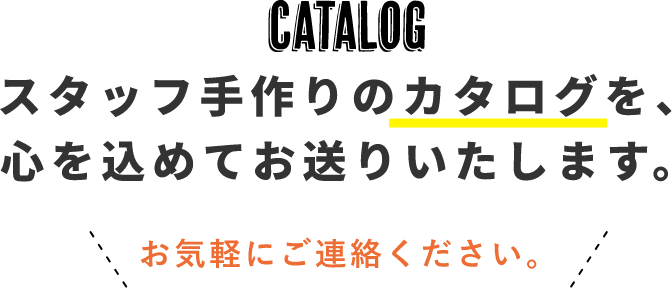 CATALOG　スタッフ手作りのカタログを心を込めてお送りします