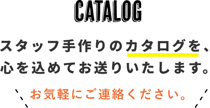 CATALOG　スタッフ手作りのカタログを心を込めてお送りします