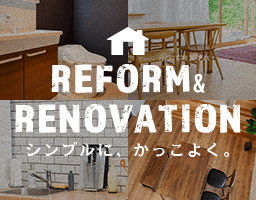 REFORM＆RENOVATION シンプルに、かっこよく。