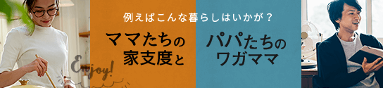 例えばこんな暮らしはいかが？ ママたちの家自宅とパパたちのワガママ