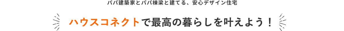 パパ建築家とパパ棟梁と建てる、安心デザイン住宅 ハウスコネクトで最高の暮らしを叶えよう！