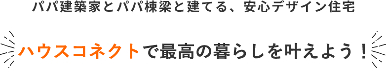 パパ建築家とパパ棟梁と建てる、安心デザイン住宅 ハウスコネクトで最高の暮らしを叶えよう！