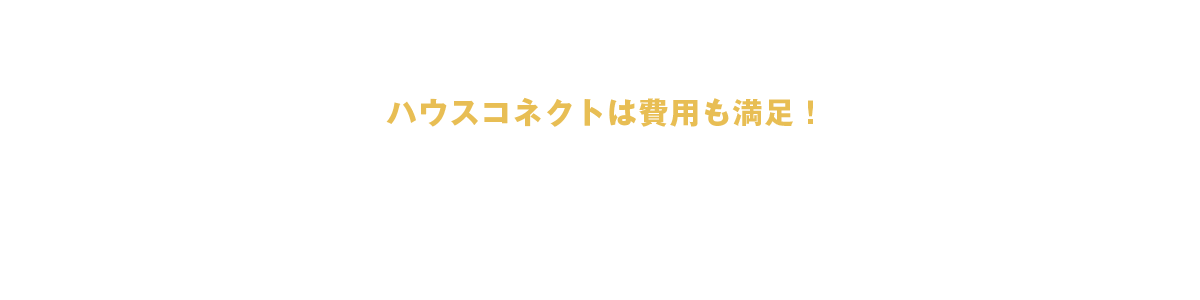 ハウスコネクトは費用も満足！ コストパフォーマンスの高い家をご提供いたします