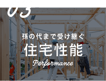 03 孫の代まで受け継ぐ 住宅性能 Performance