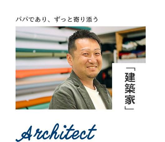 パパであり、ずっと寄り添う「建築家」 Architect