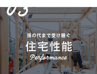 03 孫の代まで受け継ぐ 住宅性能 Performance