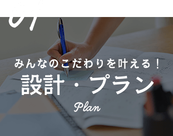 01 みんなのこだわりを叶える！ 設計・プラン Plan