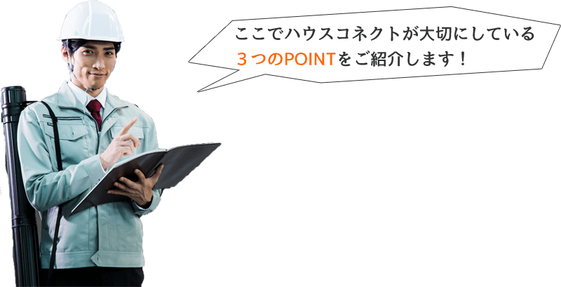 ここでハウスコネクトが大切にしている３つのPOINTをご紹介します！