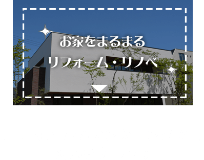 お家をまるまるリフォーム・リノベ／戸建てからマンションまで対応いたします