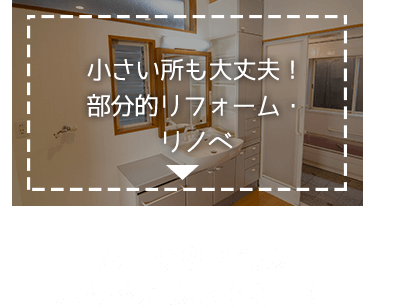 小さい所も大丈夫！ 部分的リフォーム・リノベ／水回りや壁紙の取り替えのみでもOK!